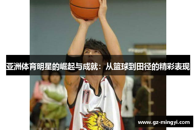 亚洲体育明星的崛起与成就：从篮球到田径的精彩表现