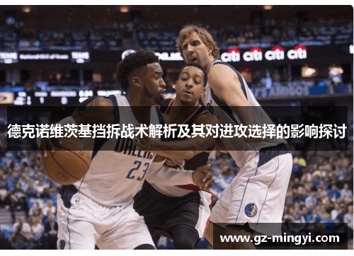 德克诺维茨基挡拆战术解析及其对进攻选择的影响探讨