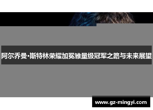 阿尔乔曼·斯特林荣耀加冕雏量级冠军之路与未来展望