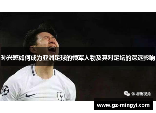 孙兴慜如何成为亚洲足球的领军人物及其对足坛的深远影响