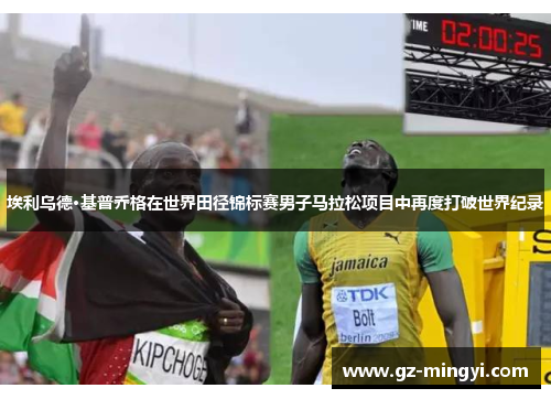 埃利乌德·基普乔格在世界田径锦标赛男子马拉松项目中再度打破世界纪录