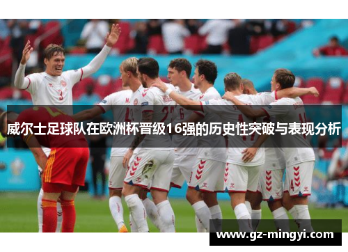 威尔士足球队在欧洲杯晋级16强的历史性突破与表现分析
