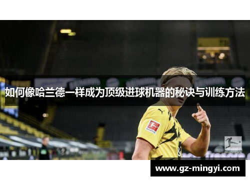 如何像哈兰德一样成为顶级进球机器的秘诀与训练方法