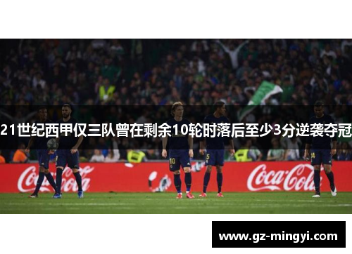 21世纪西甲仅三队曾在剩余10轮时落后至少3分逆袭夺冠