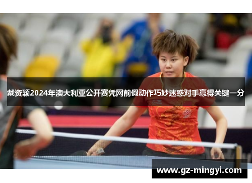 戴资颖2024年澳大利亚公开赛凭网前假动作巧妙迷惑对手赢得关键一分
