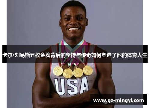 卡尔·刘易斯五枚金牌背后的坚持与传奇如何塑造了他的体育人生