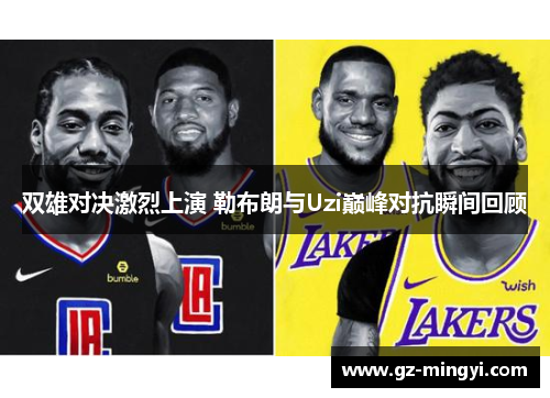 双雄对决激烈上演 勒布朗与Uzi巅峰对抗瞬间回顾