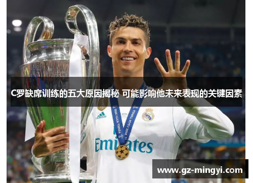 C罗缺席训练的五大原因揭秘 可能影响他未来表现的关键因素