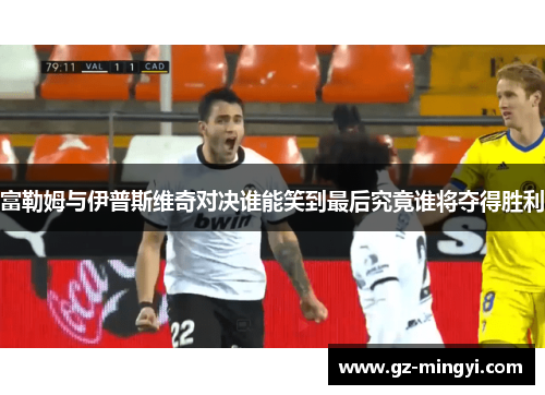 富勒姆与伊普斯维奇对决谁能笑到最后究竟谁将夺得胜利