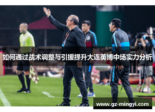 如何通过战术调整与引援提升大连英博中场实力分析