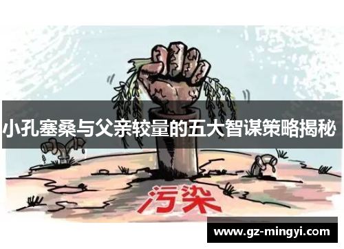 小孔塞桑与父亲较量的五大智谋策略揭秘 