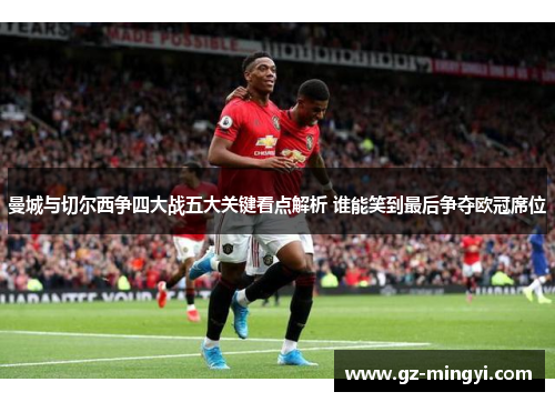 曼城与切尔西争四大战五大关键看点解析 谁能笑到最后争夺欧冠席位