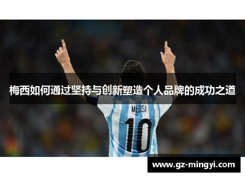 梅西如何通过坚持与创新塑造个人品牌的成功之道