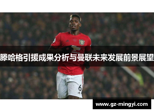 滕哈格引援成果分析与曼联未来发展前景展望