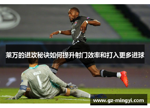 莱万的进攻秘诀如何提升射门效率和打入更多进球