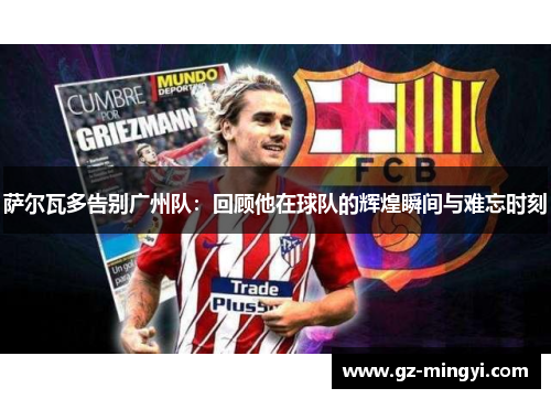 萨尔瓦多告别广州队:回顾他在球队的辉煌瞬间与难忘时刻