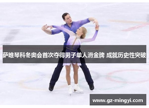 萨维琴科冬奥会首次夺得男子单人滑金牌 成就历史性突破