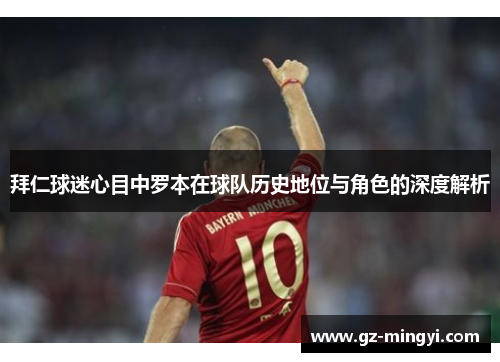 拜仁球迷心目中罗本在球队历史地位与角色的深度解析 拜仁球迷心目中罗本在球队历史地位与角色的深度解析