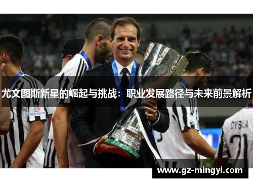 尤文图斯新星的崛起与挑战：职业发展路径与未来前景解析
