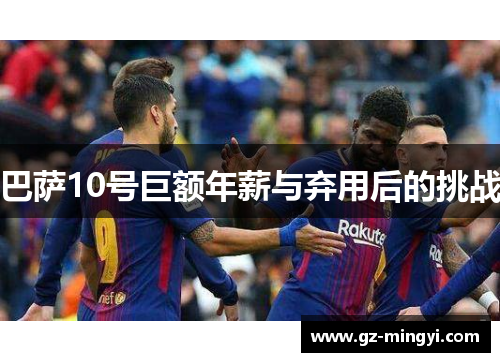 巴萨10号巨额年薪与弃用后的挑战