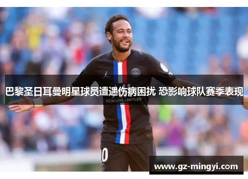 巴黎圣日耳曼明星球员遭遇伤病困扰 恐影响球队赛季表现 巴黎圣日耳曼明星球员遭遇伤病困扰 恐影响球队赛季表现
