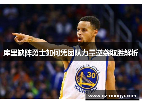 库里缺阵勇士如何凭团队力量逆袭取胜解析