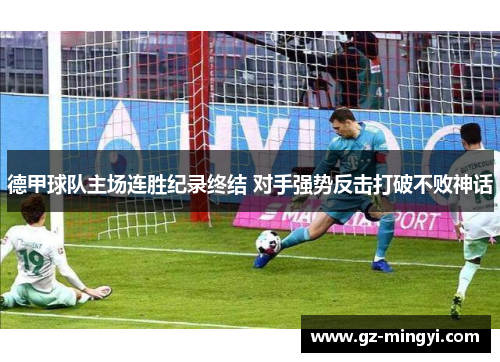 德甲球队主场连胜纪录终结 对手强势反击打破不败神话