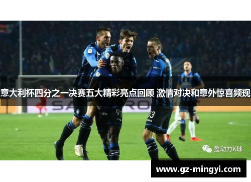 意大利杯四分之一决赛五大精彩亮点回顾 激情对决和意外惊喜频现 意大利杯四分之一决赛五大精彩亮点回顾 激情对决和意外惊喜频现
