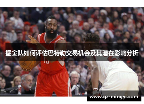 掘金队如何评估巴特勒交易机会及其潜在影响分析 掘金队如何评估巴特勒交易机会及其潜在影响分析