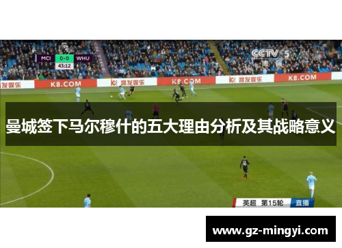 曼城签下马尔穆什的五大理由分析及其战略意义