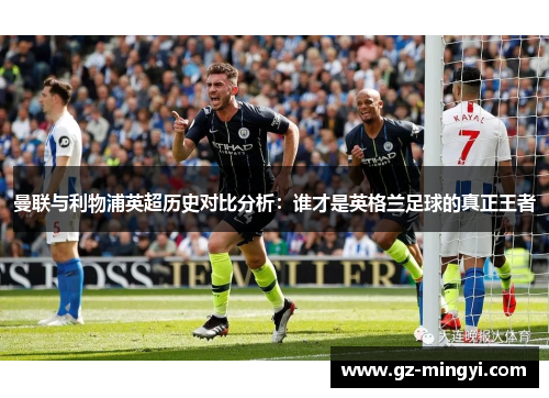 曼联与利物浦英超历史对比分析：谁才是英格兰足球的真正王者