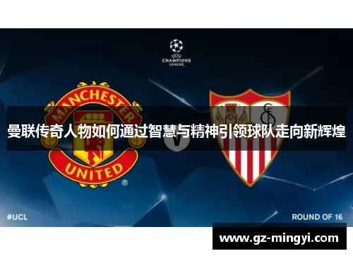 曼联传奇人物如何通过智慧与精神引领球队走向新辉煌