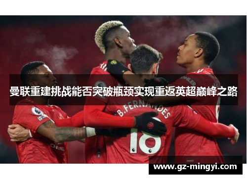 曼联重建挑战能否突破瓶颈实现重返英超巅峰之路