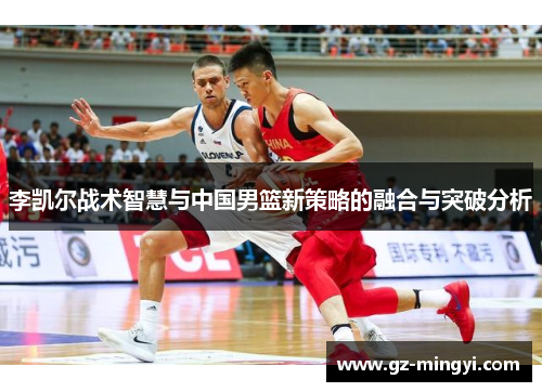 李凯尔战术智慧与中国男篮新策略的融合与突破分析