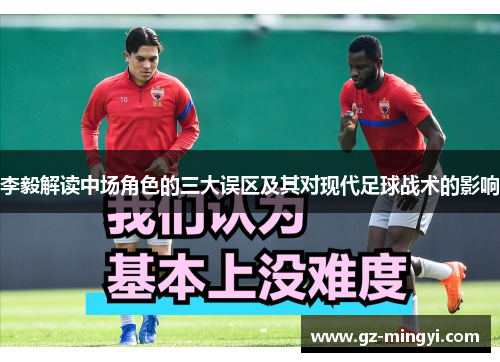 李毅解读中场角色的三大误区及其对现代足球战术的影响